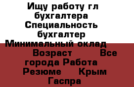 Ищу работу гл. бухгалтера › Специальность ­ бухгалтер › Минимальный оклад ­ 30 000 › Возраст ­ 41 - Все города Работа » Резюме   . Крым,Гаспра